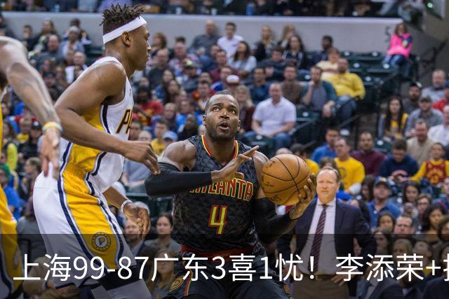 上海99-87广东3喜1忧！李添荣+拉塞尔回暖齐爆，麦基仍是麻烦点！