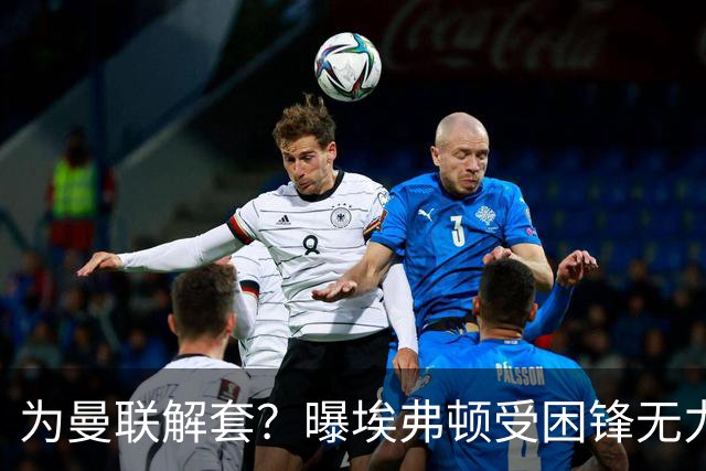 为曼联解套？曝埃弗顿受困锋无力 冬窗有意求购拉什福德