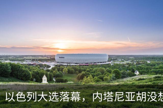 以色列大选落幕，内塔尼亚胡没想到，将面临三大深层变局
