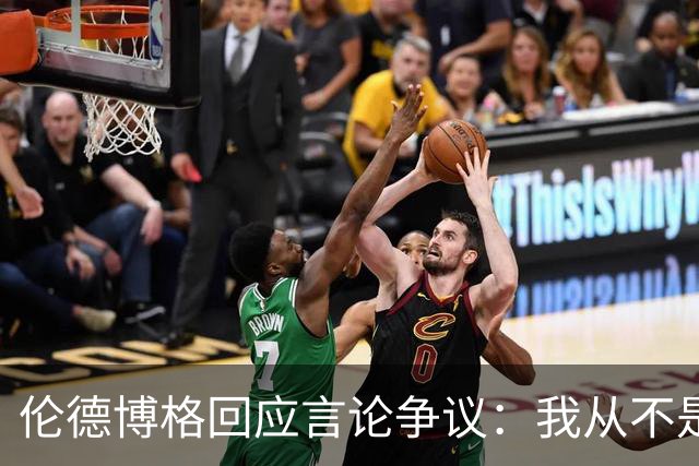 伦德博格回应言论争议：我从不是软柿子&谁也不怕 他又不是乔丹