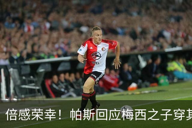倍感荣幸！帕斯回应梅西之子穿其球衣：这是我的荣幸
