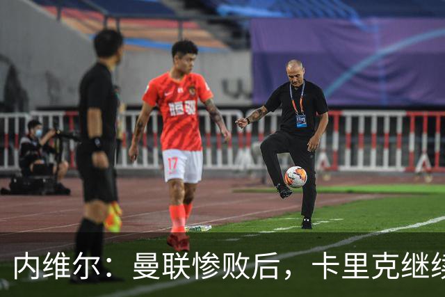 内维尔：曼联惨败后，卡里克继续担任曼联主帅将变得极其困难