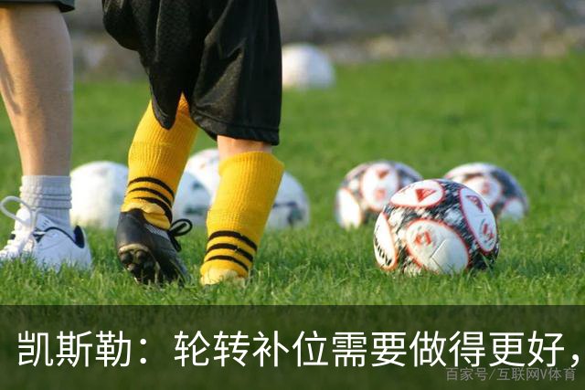 凯斯勒：轮转补位需要做得更好，每个人都有很大提升空间