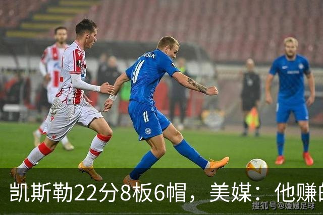 凯斯勒22分8板6帽，美媒：他赚的每一分钱都值得