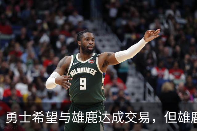 勇士希望与雄鹿达成交易，但雄鹿对铂金似乎没有什么兴趣？