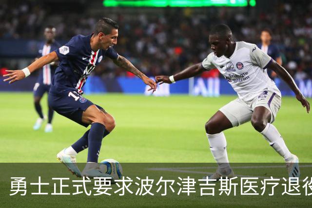 勇士正式要求波尔津吉斯医疗退役！向NBA提交证据，拒绝支付工资