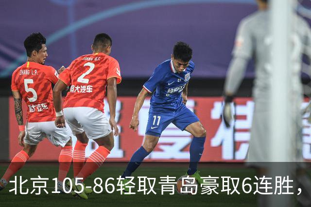 北京105-86轻取青岛豪取6连胜，桑普森27+15，米奇空砍30+10