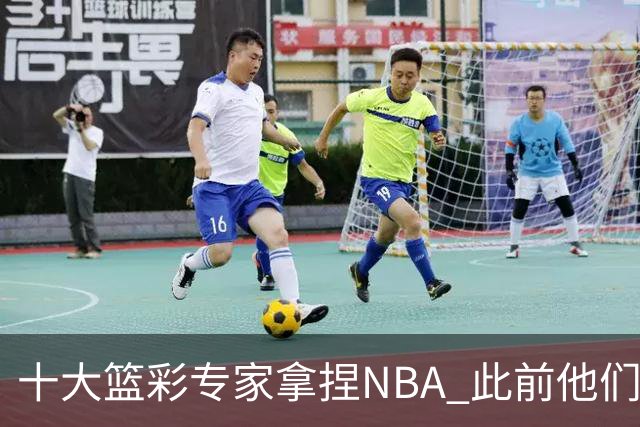 十大篮彩专家拿捏NBA 此前他们曾10连红!11连红!