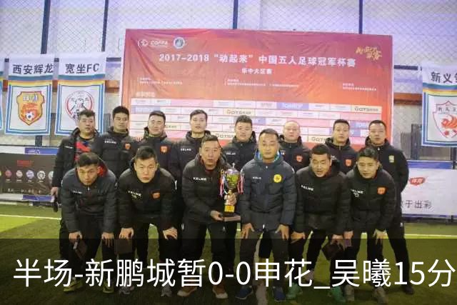 半场-新鹏城暂0-0申花 吴曦15分钟伤退 戴伟浚凌空垫射中横梁