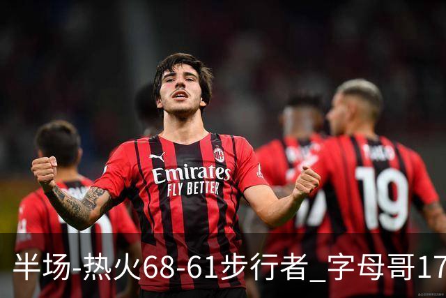 半场-热火68-61步行者 字母哥17+10 阿德巴约15分 内姆哈德17+5