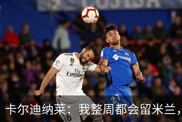 卡尔迪纳莱：我整周都会留米兰，将观看对阵博洛尼亚和国米