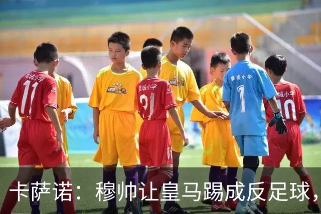 卡萨诺：穆帅让皇马踢成反足球，无法接受皇马踢得像那不勒斯