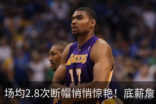 场均2.8次断帽悄悄惊艳！底薪詹10助0失误夯爆 41岁控+防仍是大腿