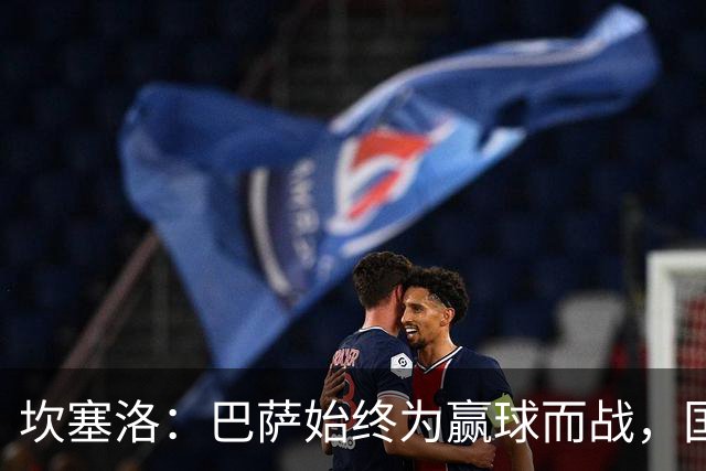 坎塞洛：巴萨始终为赢球而战，国家德比要争取三分