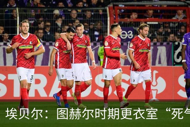 埃贝尔：图赫尔时期更衣室“死气沉沉”，孔帕尼重新激活球队
