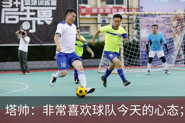 塔帅：非常喜欢球队今天的心态；加布里埃尔的表现不可思议