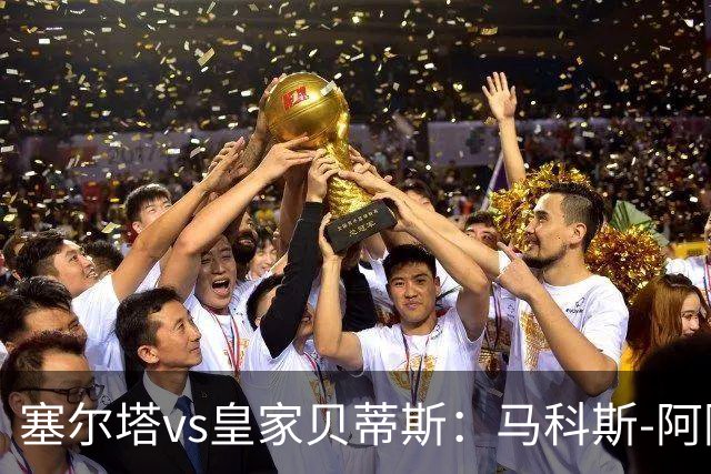 塞尔塔vs皇家贝蒂斯：马科斯-阿隆索、莫里巴首发，安东尼、伊斯科出战