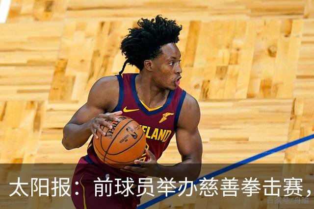 太阳报：前球员举办慈善拳击赛，迪福和威尔希尔曾有意参赛