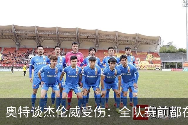 奥特谈杰伦威受伤：全队赛前都在讨论 这真的很不幸