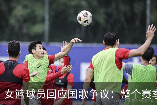 女篮球员回应国歌争议：整个赛季都这样，人们现在才生气