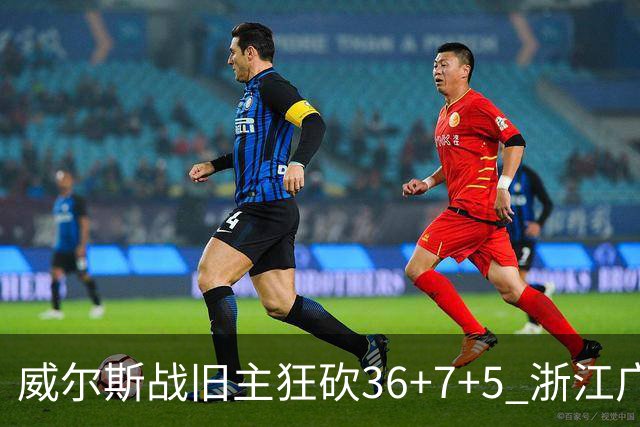 威尔斯战旧主狂砍36+7+5 浙江广厦终结辽宁4连胜