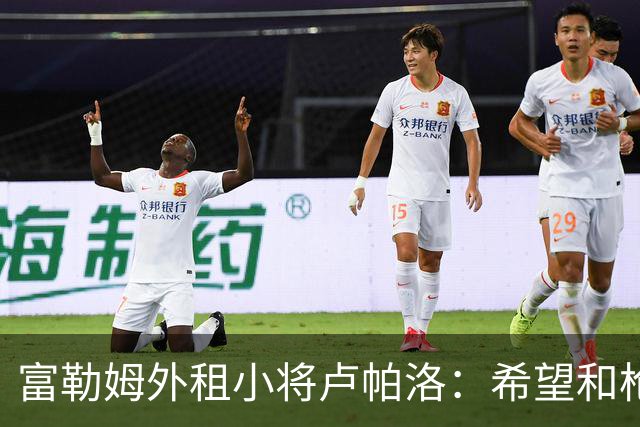 富勒姆外租小将卢帕洛：希望和枪手主力交手，我们会全力以赴