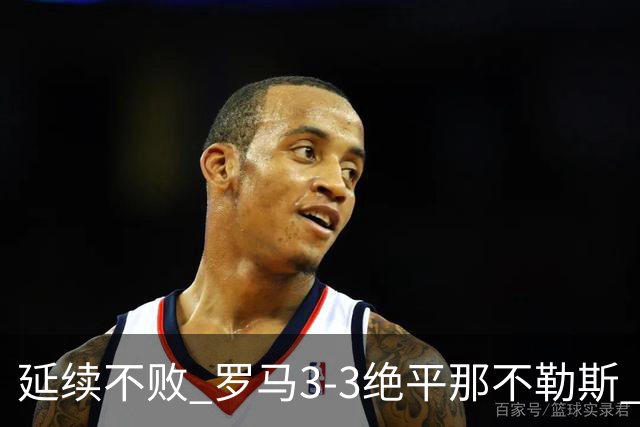 延续不败 罗马3-3绝平那不勒斯 安古伊萨倒钩小麦2球巴列尔迪双响