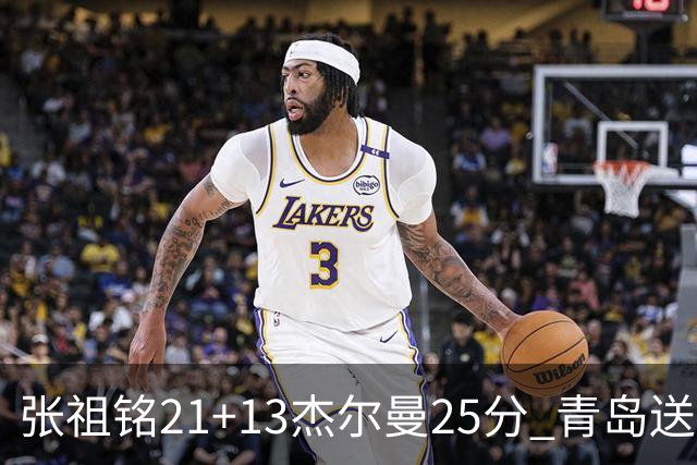 张祖铭21+13杰尔曼25分 青岛送宁波17连败