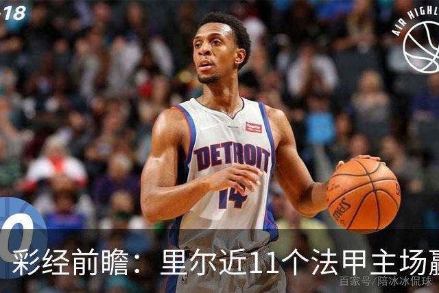 彩经前瞻：里尔近11个法甲主场赢朗斯10场，携三连胜火力来袭