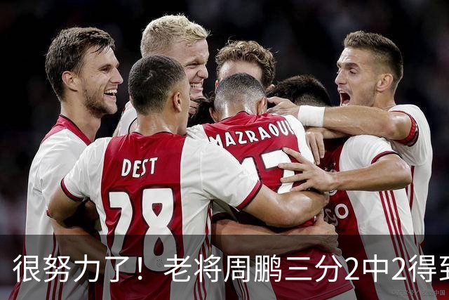 很努力了！老将周鹏三分2中2得到6分1板 还送出2次封盖