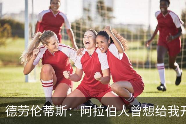 德劳伦蒂斯：阿拉伯人曾想给我开出35亿欧元，但我不想退休