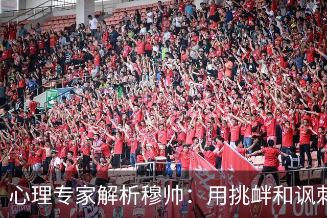 心理专家解析穆帅：用挑衅和讽刺来保护自己人，目的是将责任外化
