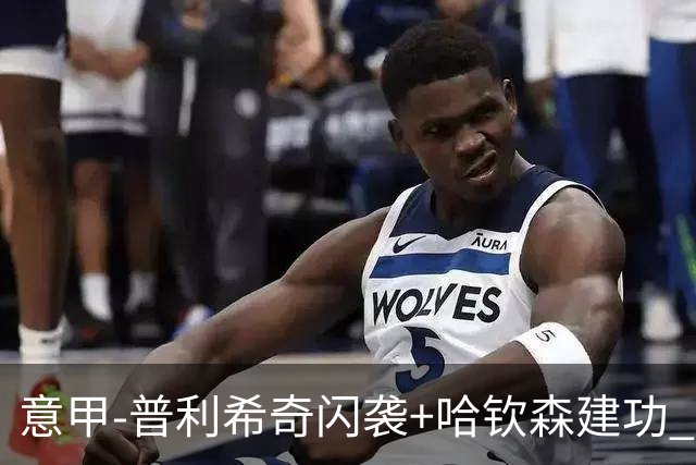 意甲-普利希奇闪袭+哈钦森建功 米兰2-0客胜乌迪内斯