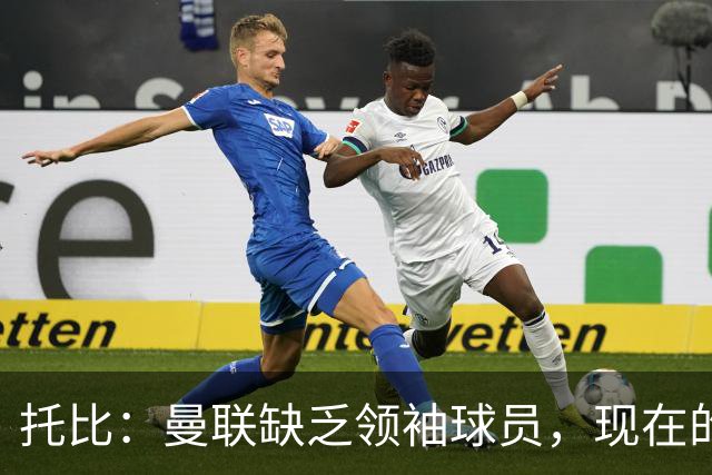 托比：曼联缺乏领袖球员，现在的球员无法震慑对手