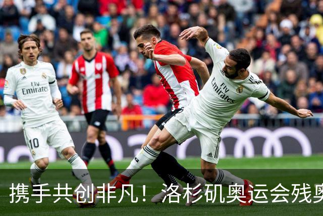 携手共创非凡！洛杉矶奥运会残奥会官方口号发布——群星共耀