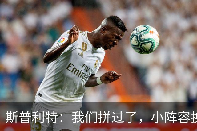 斯普利特：我们拼过了，小阵容换防打乱节奏但没赢
