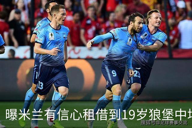 曝米兰有信心租借到19岁狼堡中场 买断费1150万