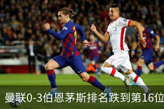 曼联0-3伯恩茅斯排名跌到第16位，再这么混下去真要去英冠了