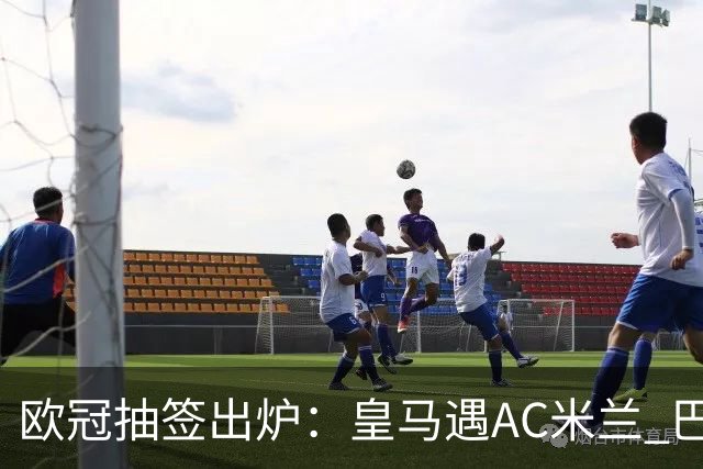 欧冠抽签出炉：皇马遇AC米兰 巴萨碰拜仁