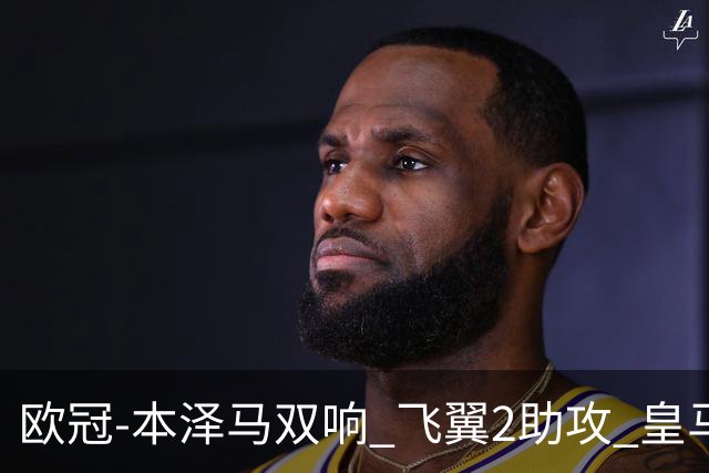 欧冠-本泽马双响 飞翼2助攻 皇马2-1双杀矿工领跑