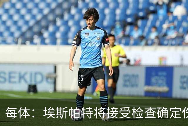 每体：埃斯帕特将接受检查确定伤情，赛前他打了封闭才能出场