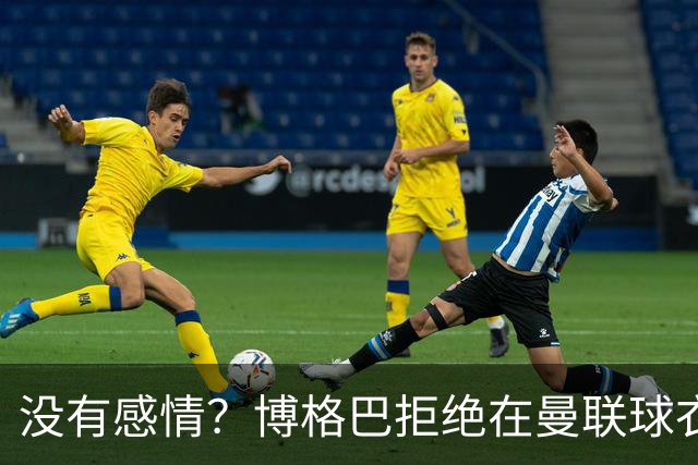 没有感情？博格巴拒绝在曼联球衣上签名
