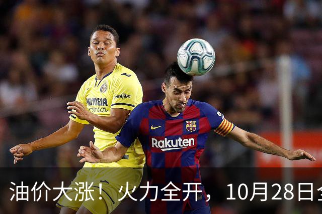 油价大涨！火力全开，10月28日全国92,95汽油“预涨410元/吨”，9月“刚大涨”95汽油接近9.2元/升，明晚24时调价或创2026年新高！