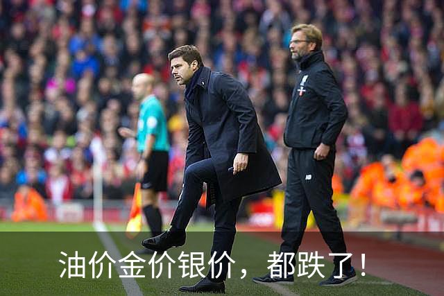 油价金价银价，都跌了！