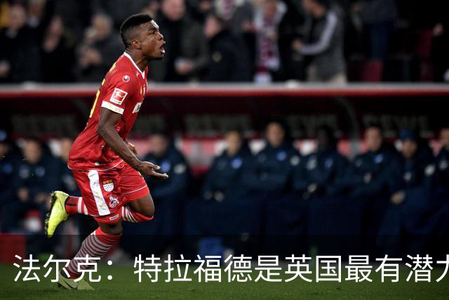 法尔克：特拉福德是英国最有潜力门将，未来肯定是英格兰一门