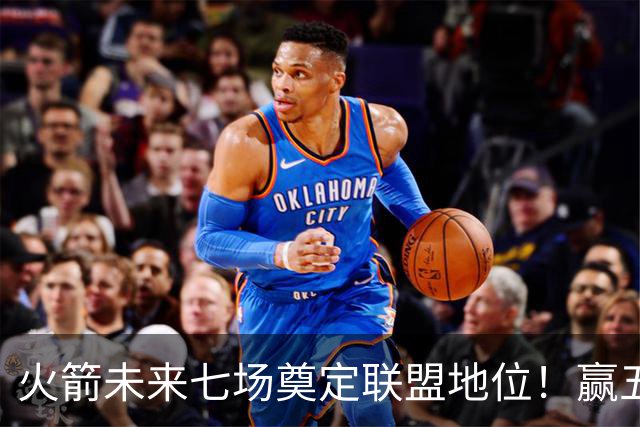 火箭未来七场奠定联盟地位！赢五场拿下森林狼雷霆，西部再无对手