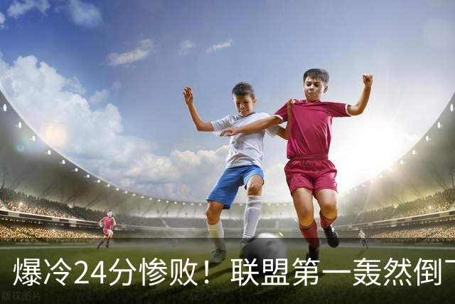 爆冷24分惨败！联盟第一轰然倒下，状元26+8，西部格局改变了