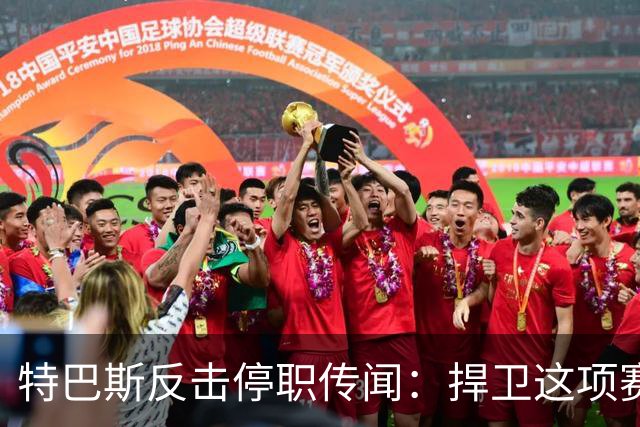 特巴斯反击停职传闻：捍卫这项赛事，就必须回击不断诋毁它的人