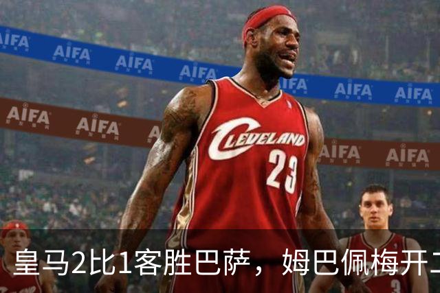 皇马2比1客胜巴萨，姆巴佩梅开二度终结对手联赛九连胜