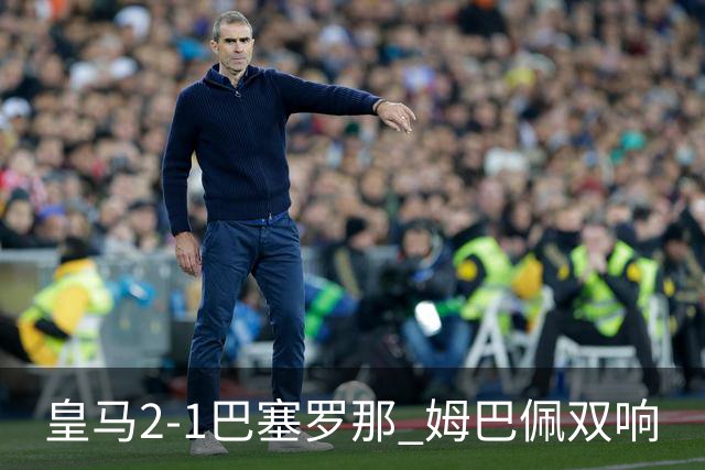 皇马2-1巴塞罗那 姆巴佩双响